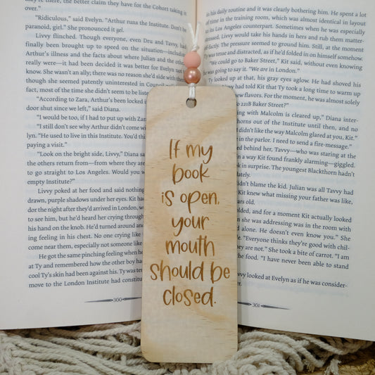 Wooden engraved Bookmark - If my book is open, your mouth should be closed.